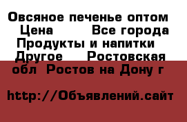 Овсяное печенье оптом  › Цена ­ 60 - Все города Продукты и напитки » Другое   . Ростовская обл.,Ростов-на-Дону г.